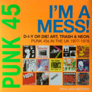 Various : Punk 45: I'm A Mess! D-I-Y Or Die! Art, Trash & Neon – Punk 45s In The UK 1977-78 (Ltd + 2xLP, Comp + 7", Single, RE)